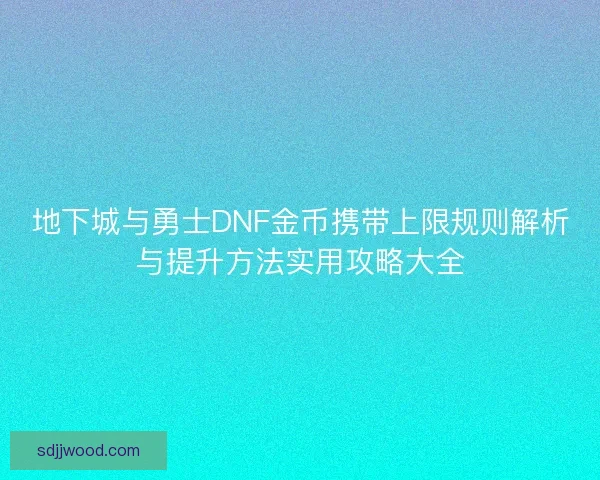 地下城与勇士DNF金币携带上限规则解析与提升方法实用攻略大全