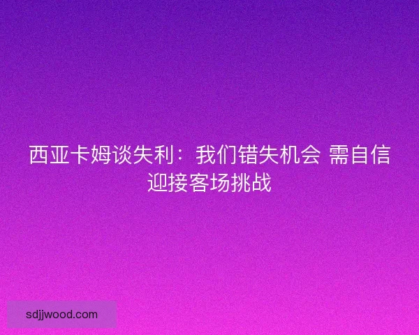 西亚卡姆谈失利：我们错失机会 需自信迎接客场挑战