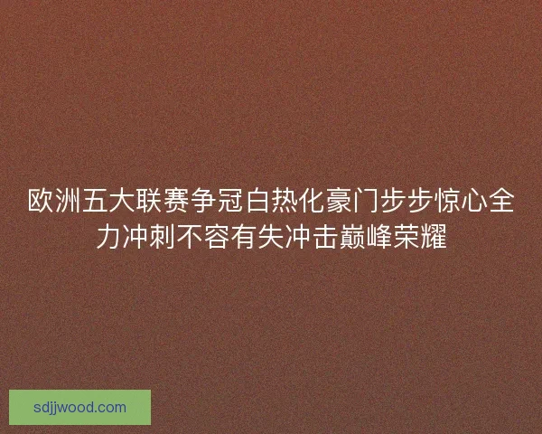 欧洲五大联赛争冠白热化豪门步步惊心全力冲刺不容有失冲击巅峰荣耀