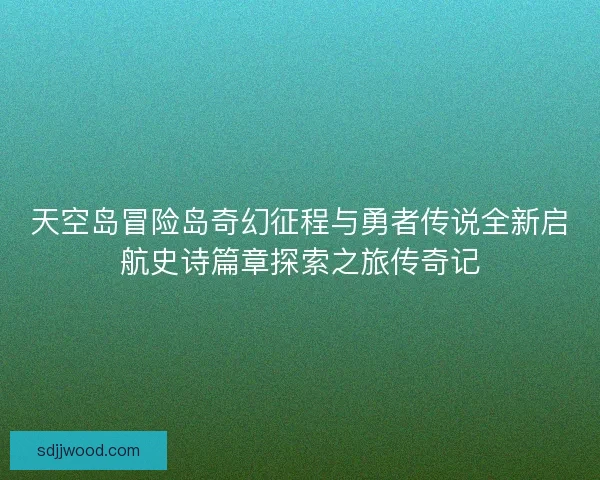 天空岛冒险岛奇幻征程与勇者传说全新启航史诗篇章探索之旅传奇记