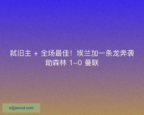弑旧主 + 全场最佳！埃兰加一条龙奔袭助森林 1-0 曼联