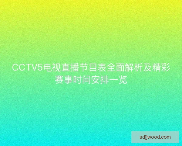 CCTV5电视直播节目表全面解析及精彩赛事时间安排一览 CCTV5电视直播节目表全面解析及精彩赛事时间安排一览