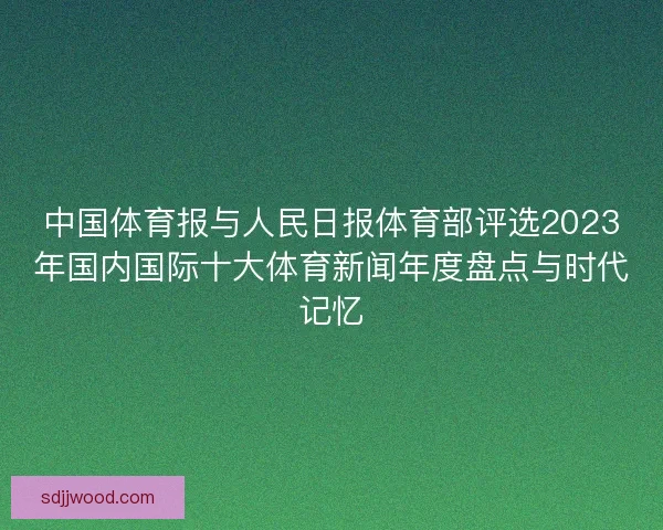 中国体育报与人民日报体育部评选2023年国内国际十大体育新闻年度盘点与时代记忆