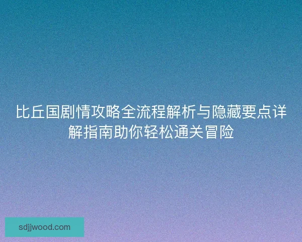 比丘国剧情攻略全流程解析与隐藏要点详解指南助你轻松通关冒险 比丘国剧情攻略全流程解析与隐藏要点详解指南助你轻松通关冒险
