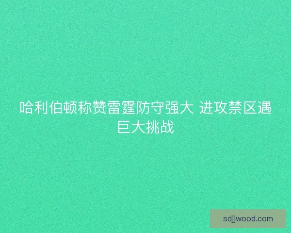 哈利伯顿称赞雷霆防守强大 进攻禁区遇巨大挑战 哈利伯顿称赞雷霆防守强大 进攻禁区遇巨大挑战